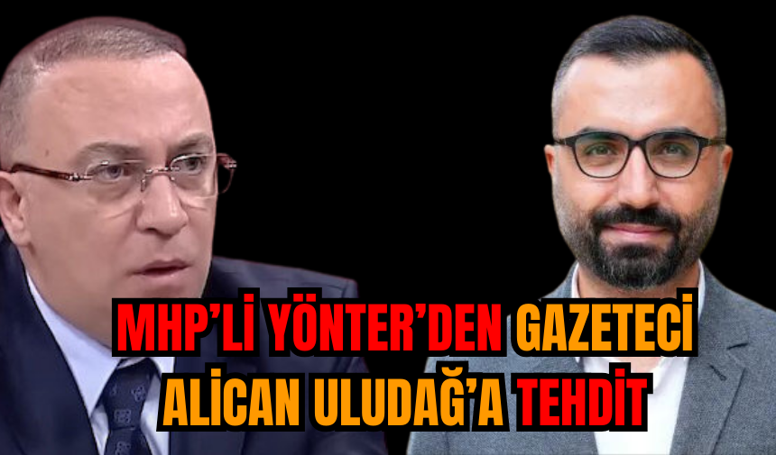 MHP’li Yönter’den Gazeteci Alican Uludağ’a Tehdit