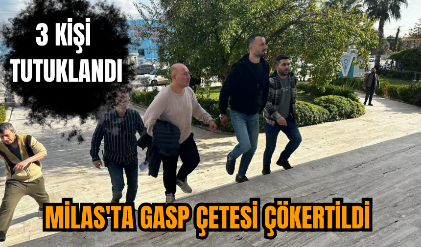 Milas'ta gasp çetesi çökertildi: 3 kişi tutuklandı