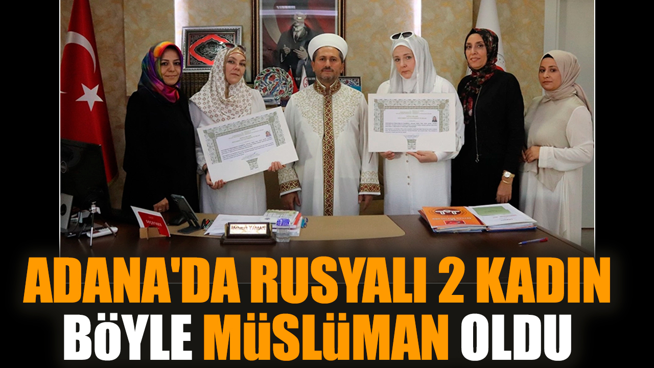 Adana'da Rusyalı 2 kadın böyle Müslüman oldu