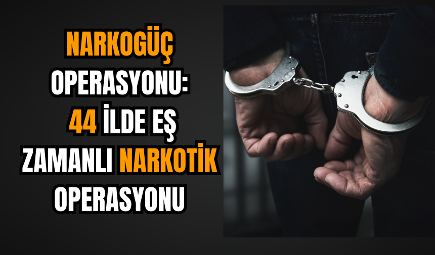 Narkogüç Operasyonu: 44 İlde Eş Zamanlı narkotik Operasyonu