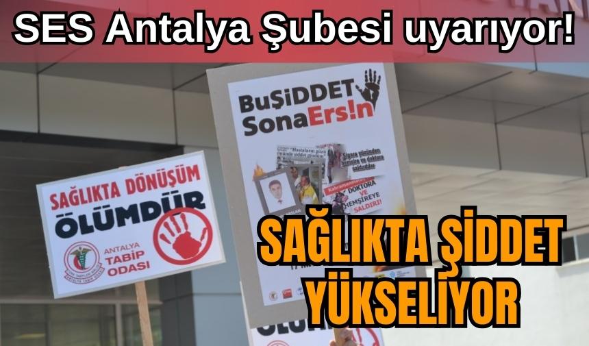 SES Antalya Şubesi uyarıyor! Sağlıkta şiddet yükseliyor