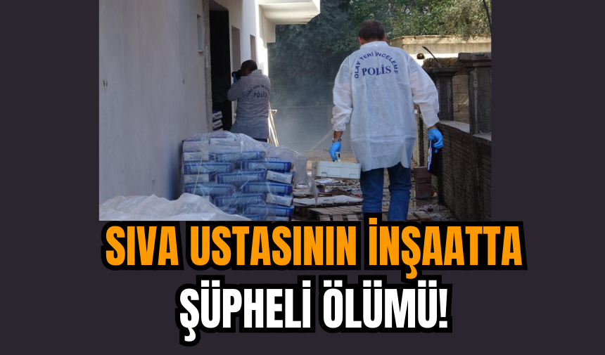 Sıva Ustasının İnşaatta Şüpheli Ölümü!