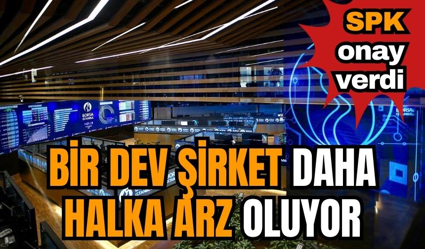 Bir dev şirket daha halka arz oluyor ' SPK onayını aldı'