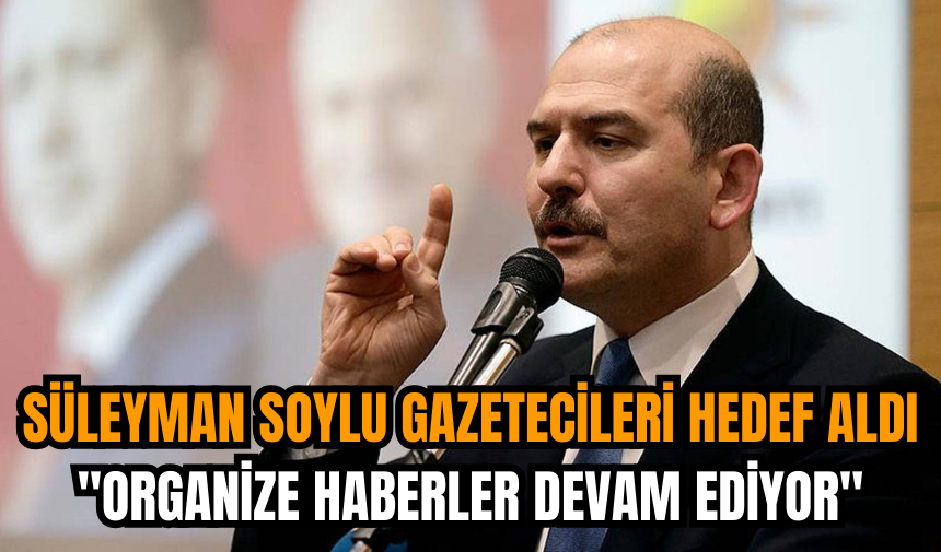 Süleyman Soylu gazetecileri hedef aldı: "Organize haberler devam ediyor"