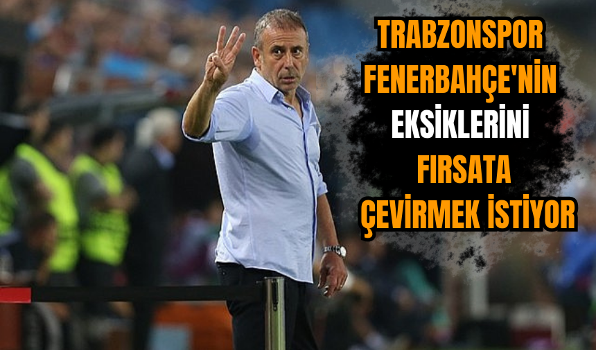 Trabzonspor Fenerbahçe'nin eksiklerini fırsata çevirmek istiyor