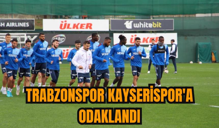 Trabzonspor Kayserispor'a odaklandı