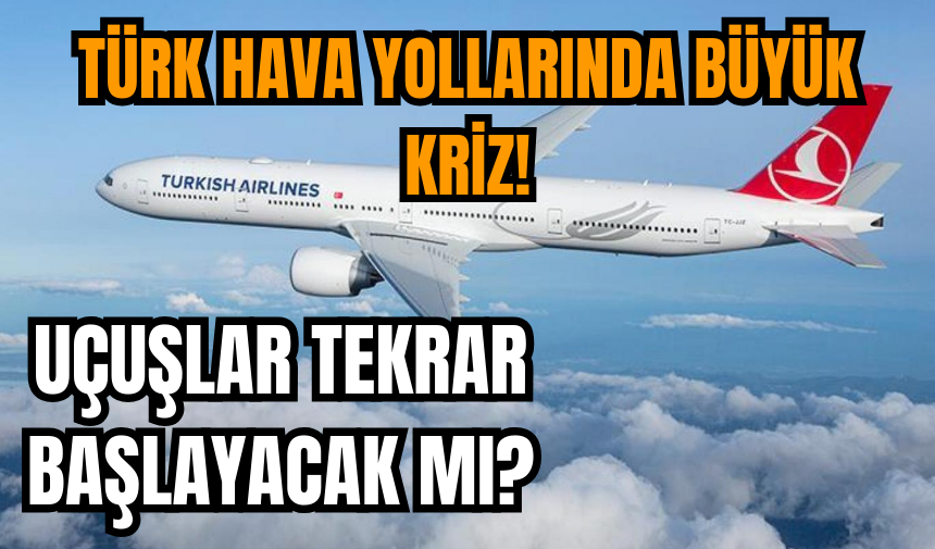 Türk Hava Yolları'nda büyük kriz!  THY'de uçuşlar ne zaman başlayacak!