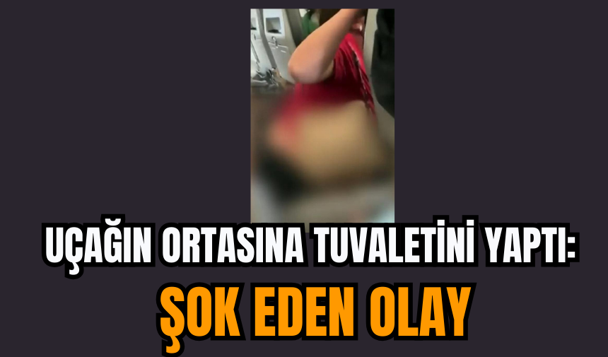 Uçağın Ortasına Tuvaletini Yaptı: Şok Eden Olay