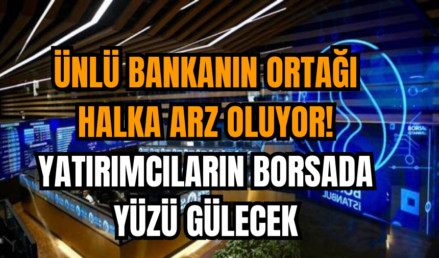 Ünlü bankanın ortağı halka arz oluyor: Yatırımcılar borsada yüzü gülecek