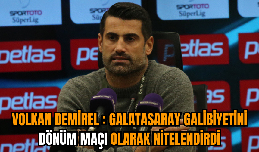 Volkan Demirel : Galatasaray galibiyetini dönüm maçı olarak nitelendirdi