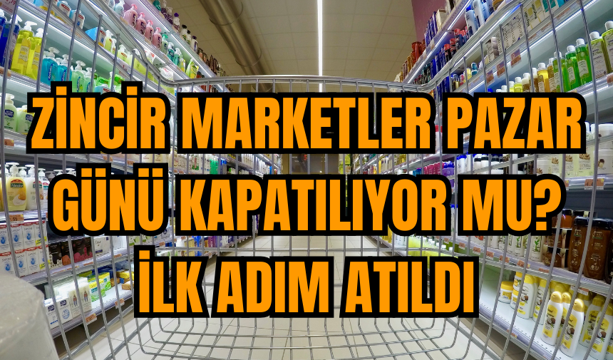 Zincir Marketler Pazar Günü Kapatılıyor mu? İlk Adım Atıldı