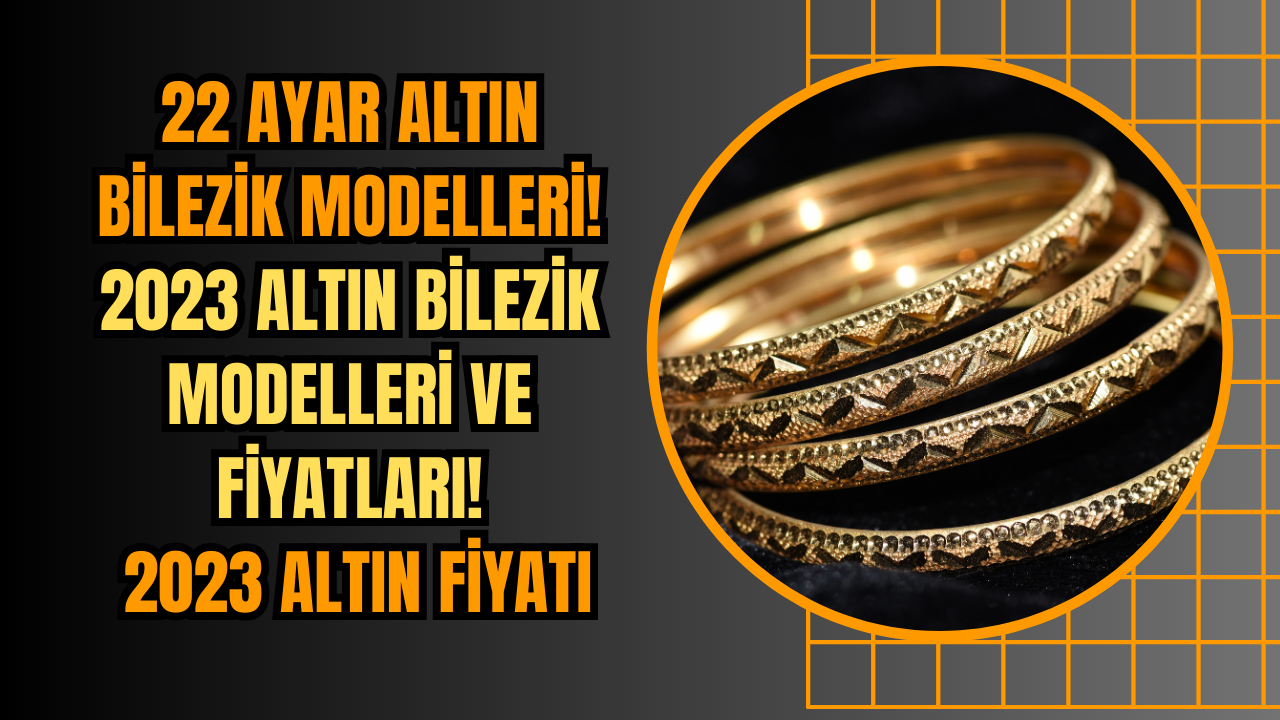 22 Ayar altın bilezik modelleri! 2023 altın bilezik modelleri ve fiyatları! 2023 Altın fiyatı