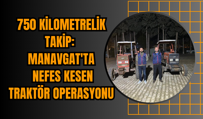 750 Kilometrelik Takip: Manavgat'ta Nefes Kesen Traktör Operasyonu