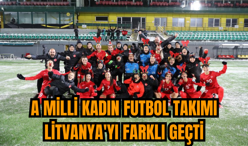 A Milli Kadın Futbol Takımı Litvanya'yı farklı geçti