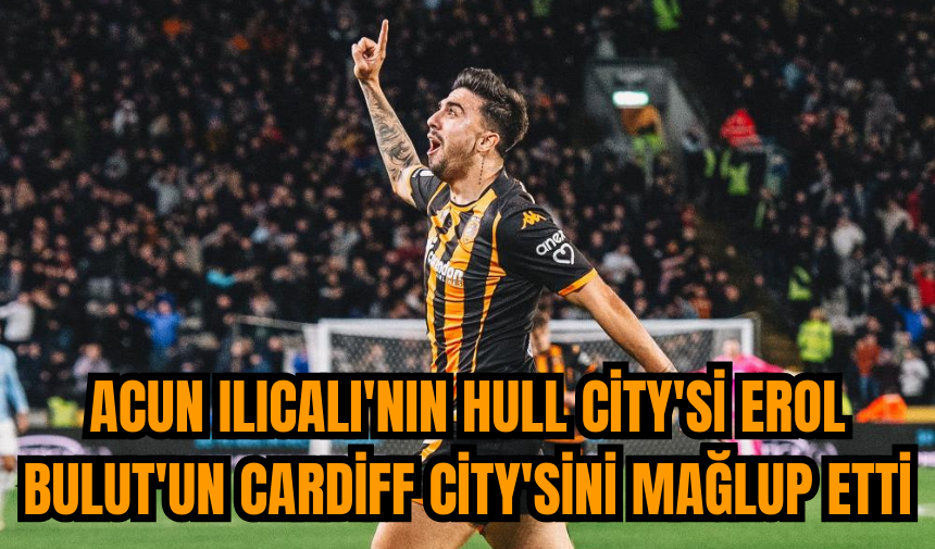 Acun Ilıcalı'nın Hull City'si Erol Bulut'un Cardiff City'sini mağlup etti