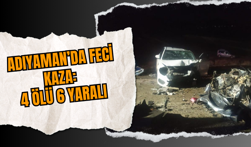 Adıyaman’da Feci Kaza: 4 Ölü, 6 Yaralı