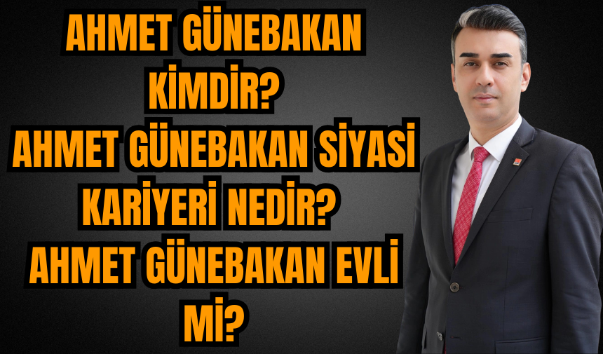 Ahmet Günebakan kimdir?Ahmet Günebakan siyasi kariyeri nedir? Ahmet Günebakan evli mi?