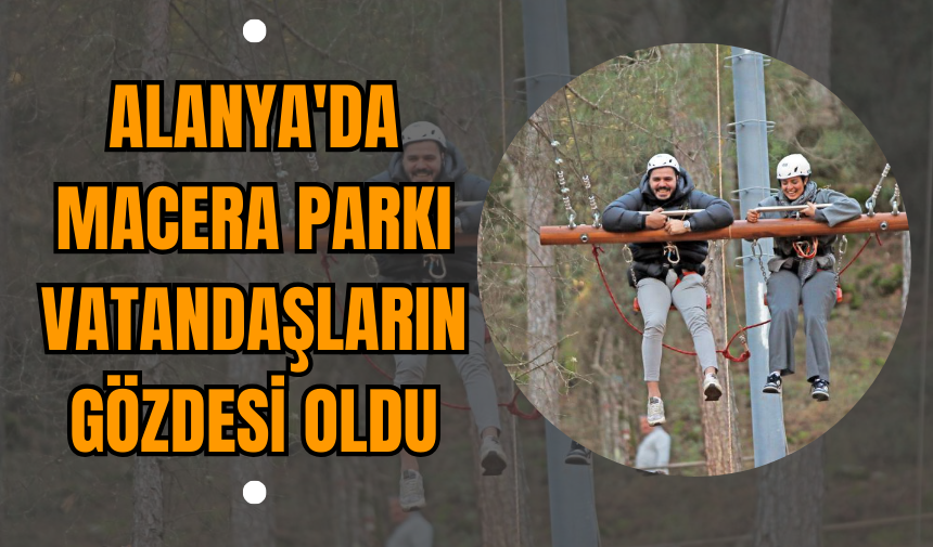 Alanya'da Macera Parkı Vatandaşların Gözdesi Oldu