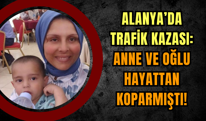 Alanya’da Trafik Kazası: Anne ve Oğlu Hayattan koparmıştı!