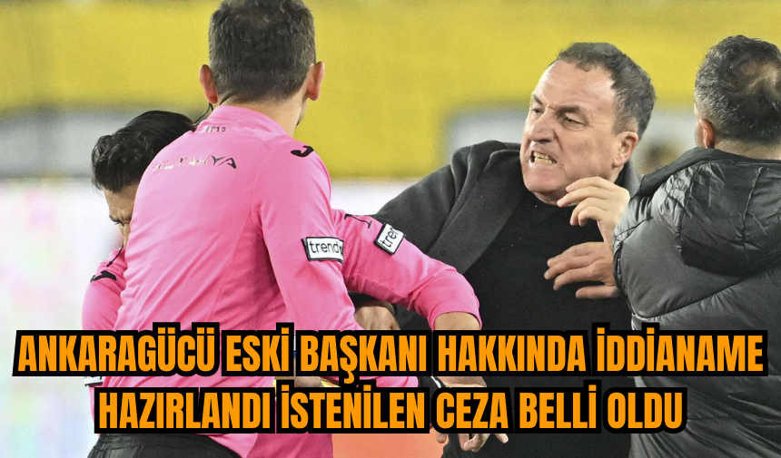 Ankaragücü eski Başkanı hakkında iddianame hazırlandı istenilen ceza belli oldu