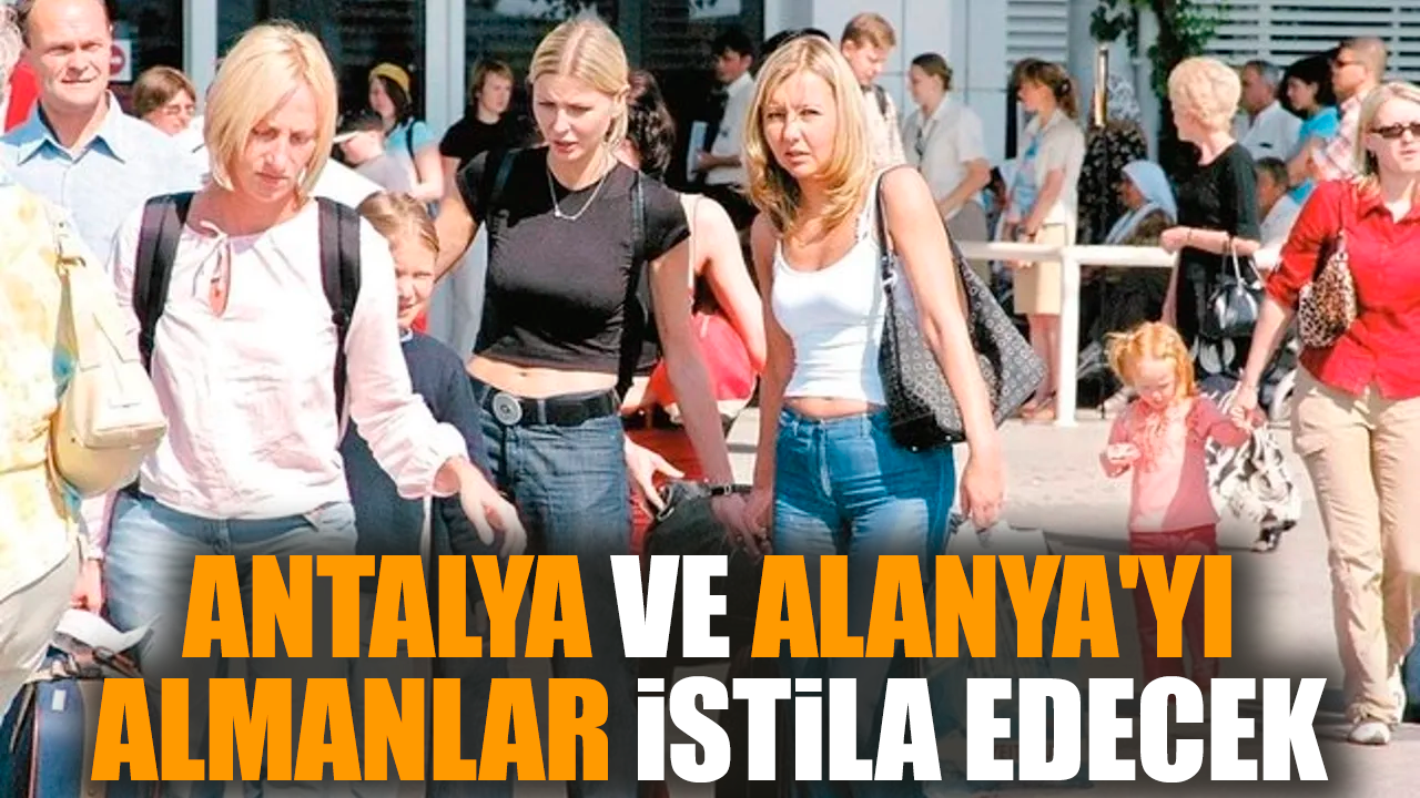 Antalya ve Alanya'yı Almanlar istila edecek