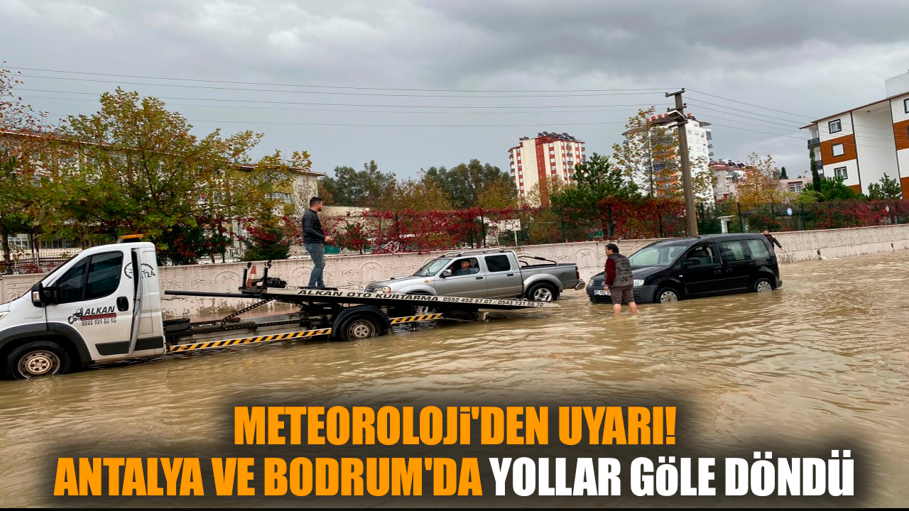 Meteoroloji'den uyarı!Antalya ve Bodrum'da yollar göle döndü