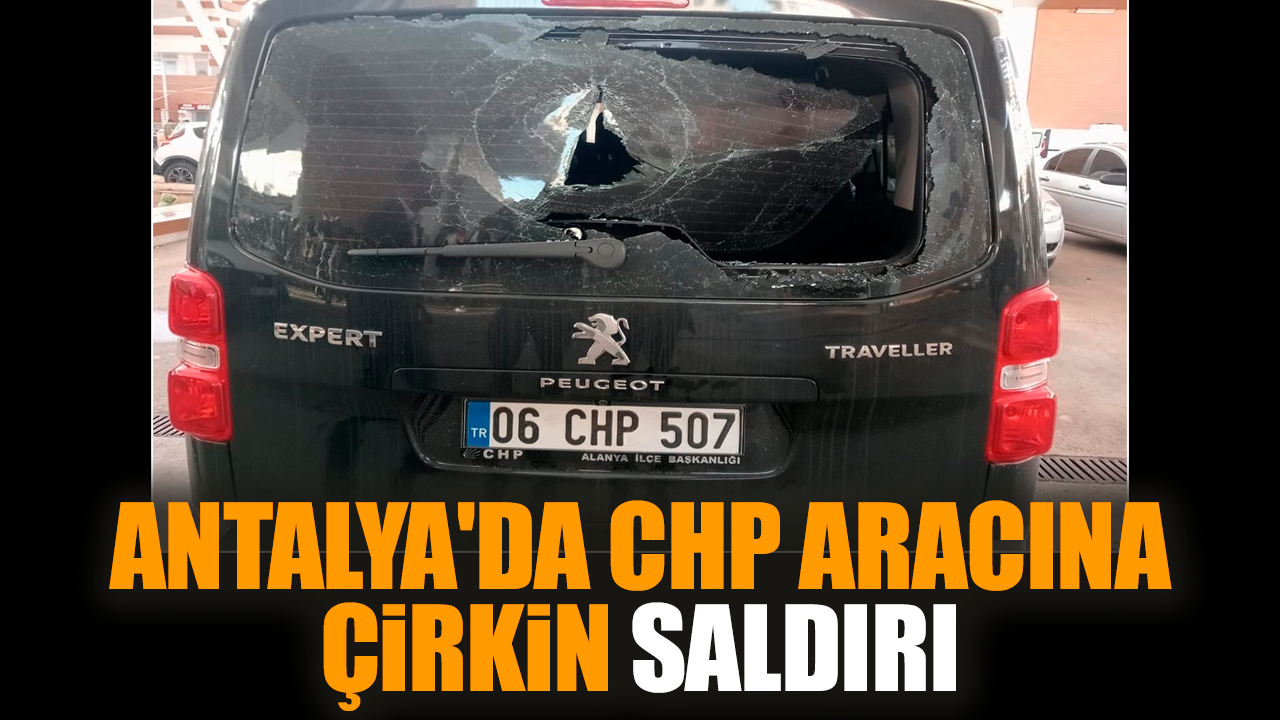 Antalya'da CHP aracına çirkin saldırı