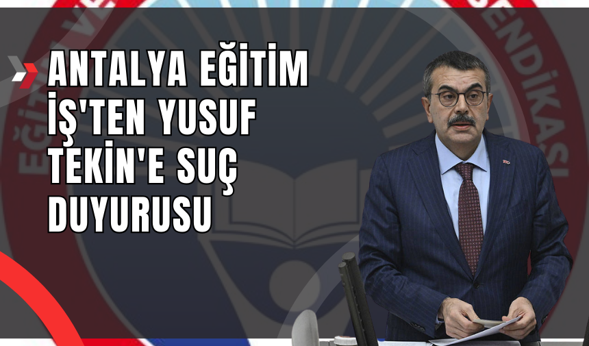 Antalya Eğitim İş'ten Yusuf Tekin'e Suç Duyurusu