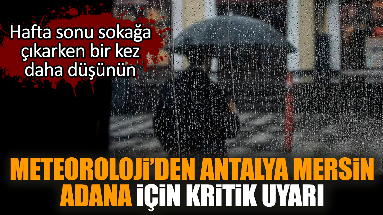 Meteoroloji’den Antalya Mersin Adana için kritik uyarı