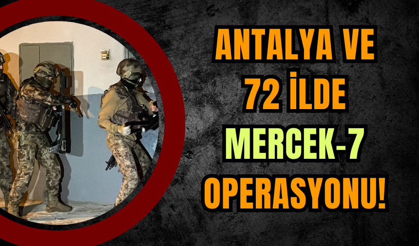 Antalya ve 72 İlde Mercek-7 Operasyonu!