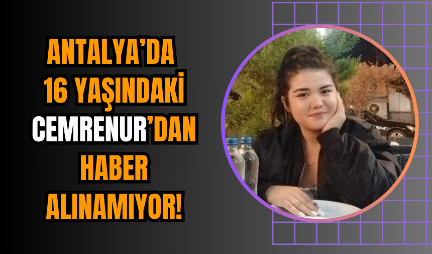 Antalya’da 16 yaşındaki Cemrenur’dan haber alınamıyor!