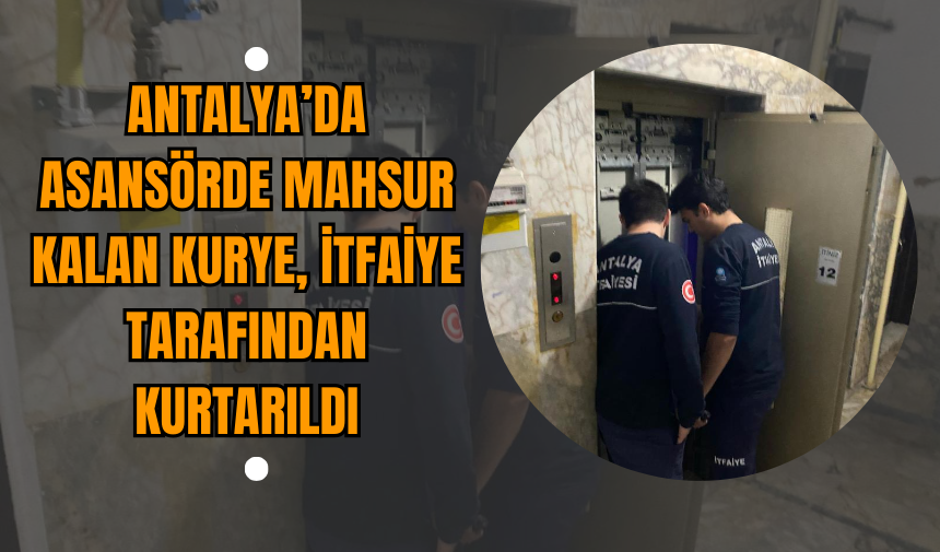 Antalya’da Asansörde Mahsur Kalan Kurye İtfaiye Tarafından Kurtarıldı!