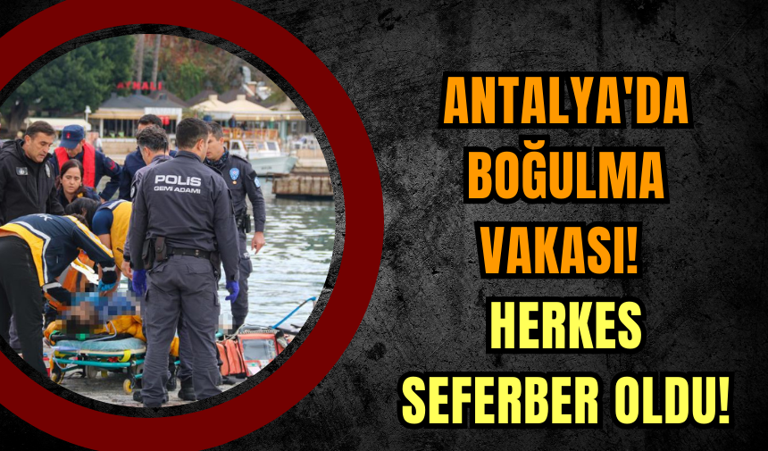 Antalya'da boğulma vakası! Herkes seferber oldu!