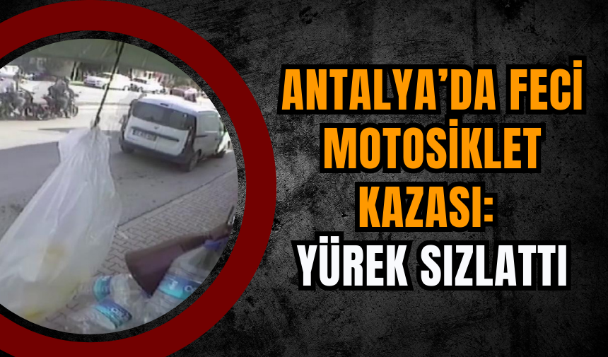 Antalya’da Feci Motosiklet Kazası: Yürek sızlattı