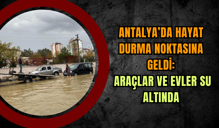 Antalya’da Hayat Durma Noktasına Geldi: Araçlar ve Evler Su Altında