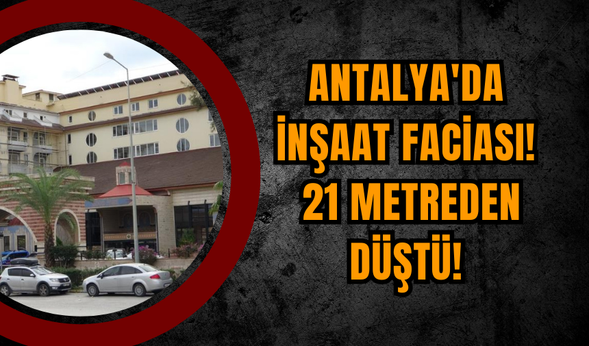 Antalya'da İnşaat Faciası! 21 Metreden Düştü!