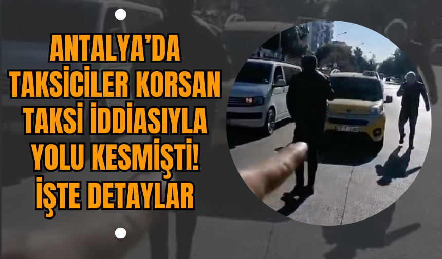 Antalya’da Taksicilerin Korsan Taksi İddiasıyla Yolu Kestiği Araç Belgeli Çıktı