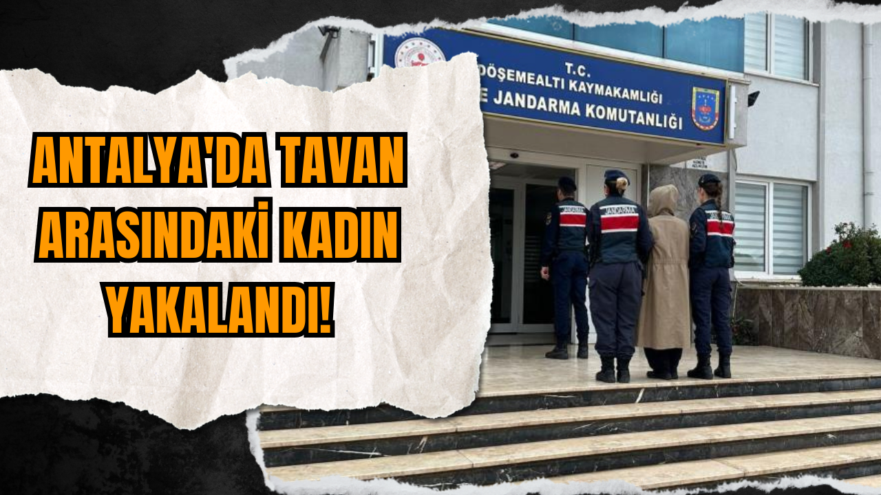 Antalya'da tavan arasındaki kadın yakalandı!