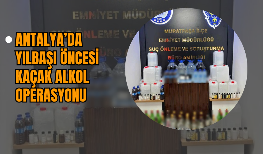 Antalya’da Yılbaşı Öncesi Kaçak Alkol Operasyonu