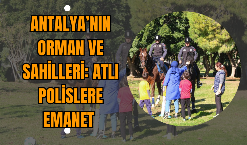 Antalya’nın Orman ve Sahilleri: Atlı Polislere Emanet