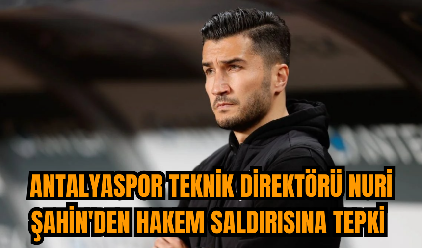 Antalyaspor Teknik Direktörü Nuri Şahin'den hakem saldırısına tepki