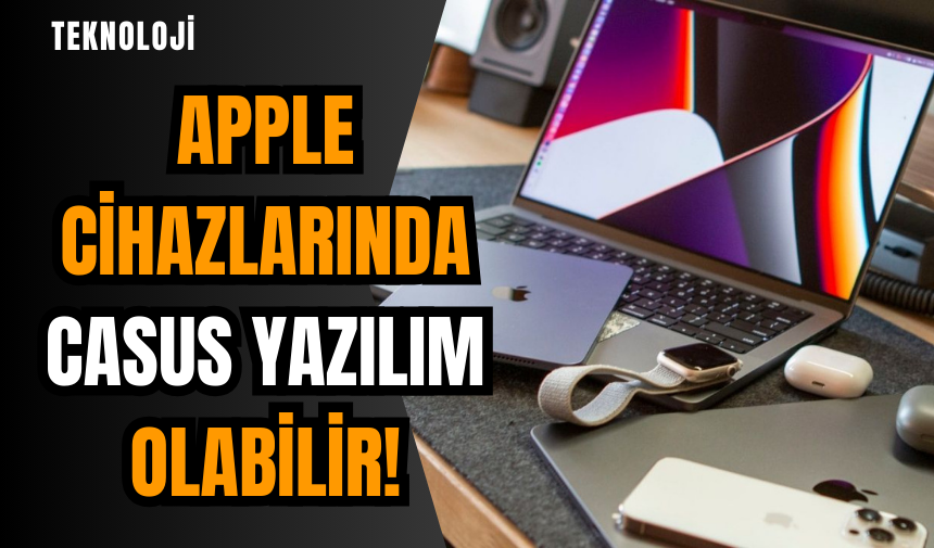 Apple cihazlarında casus yazılım olabilir!