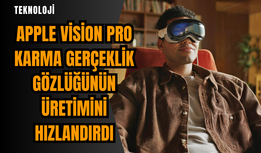 Apple Vision Pro karma gerçeklik gözlüğünün üretimini hızlandırdı