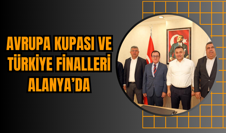 Avrupa Kupası ve Türkiye Finalleri Alanya’da