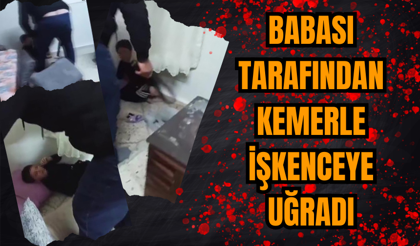 Babası Tarafından Kemerle İşkenceye Uğrayan Çocuk: İşkence Anları Kamerada