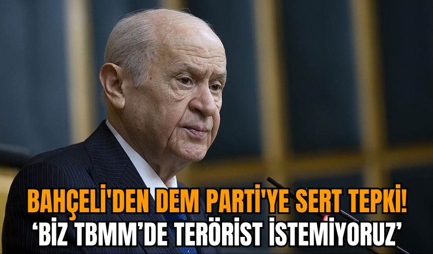 Bahçeli'den DEM Parti'ye sert tepki: Biz TBMM’de ter*rist istemiyoruz