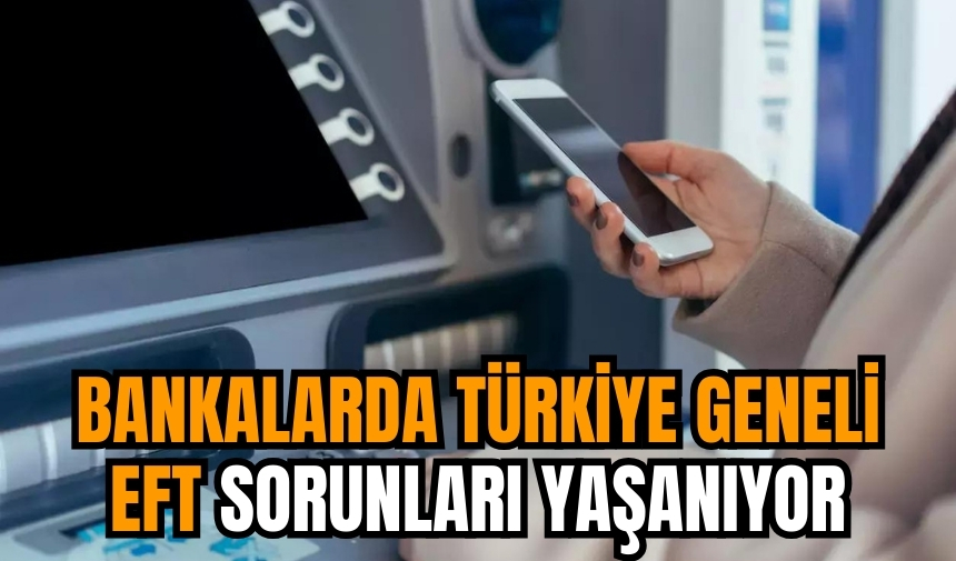 Bankalarda Türkiye geneli EFT sorunları yaşanıyor