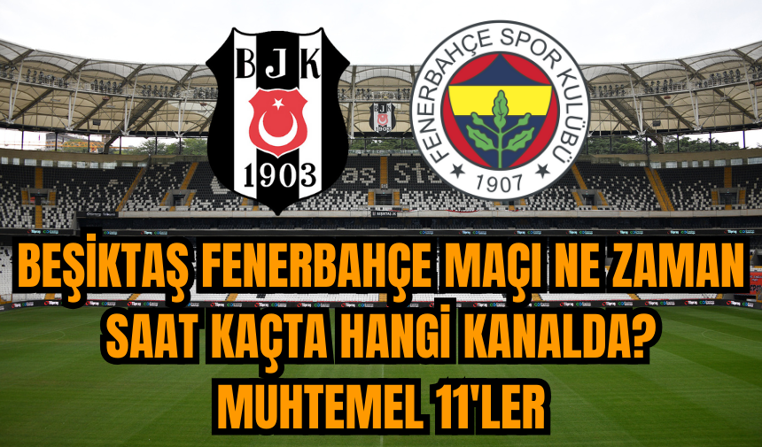 Beşiktaş Fenerbahçe maçı ne zaman saat kaçta hangi kanalda? Muhtemel 11'ler