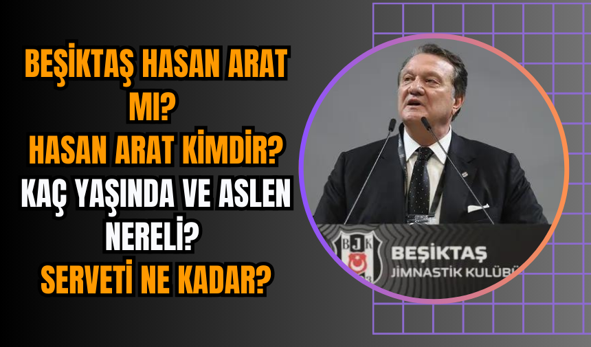 Beşiktaş Başkanı Hasan Arat mı? Hasan Arat kimdir? kaç yaşında ve aslen nereli? Serveti ne kadar?