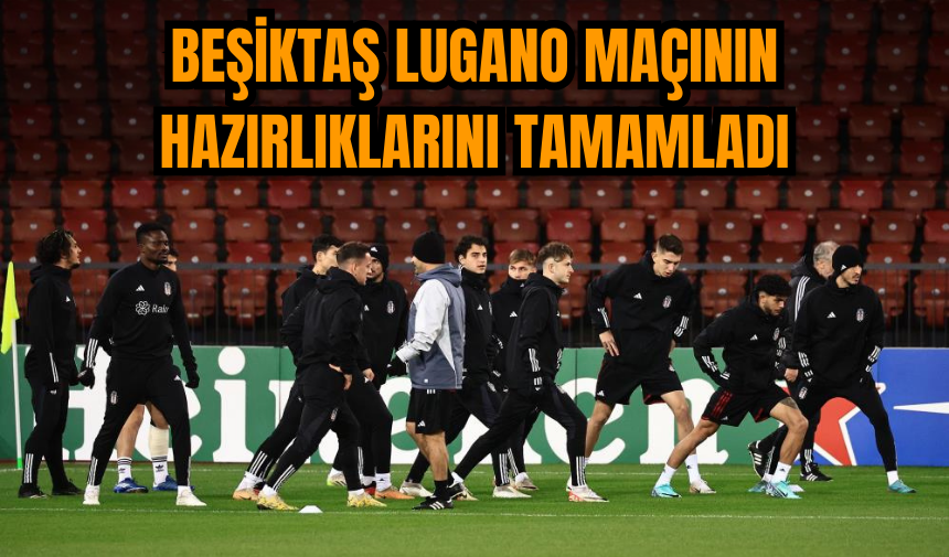 Beşiktaş Lugano maçının hazırlıklarını tamamladı